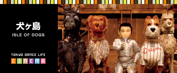 TOKYO DANCE LIFE CINEMA 25：犬が島ISLE OF DOGSのメイン画像